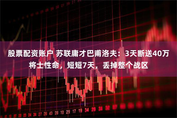 股票配资账户 苏联庸才巴甫洛夫：3天断送40万将士性命，短短7天，丢掉整个战区