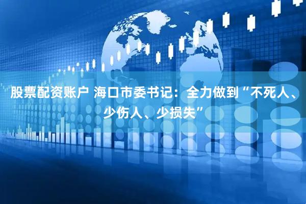 股票配资账户 海口市委书记：全力做到“不死人、少伤人、少损失”