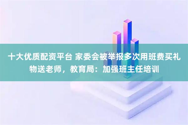 十大优质配资平台 家委会被举报多次用班费买礼物送老师，教育局：加强班主任培训