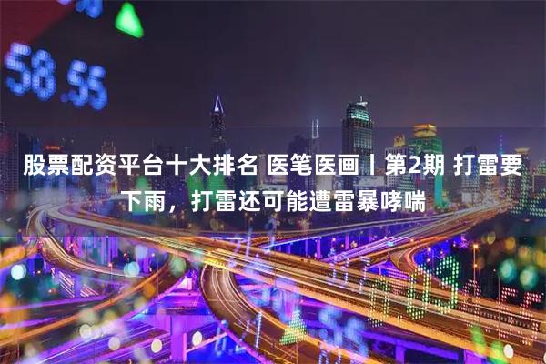 股票配资平台十大排名 医笔医画丨第2期 打雷要下雨，打雷还可能遭雷暴哮喘