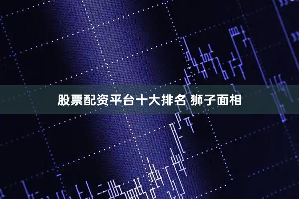 股票配资平台十大排名 狮子面相