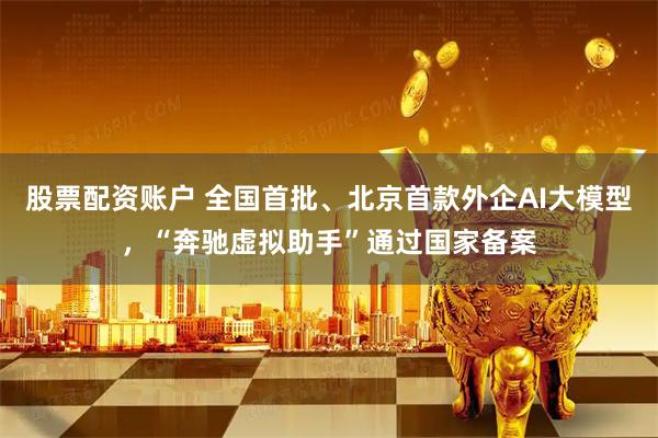 股票配资账户 全国首批、北京首款外企AI大模型，“奔驰虚拟助手”通过国家备案