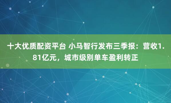十大优质配资平台 小马智行发布三季报：营收1.81亿元，城市级别单车盈利转正